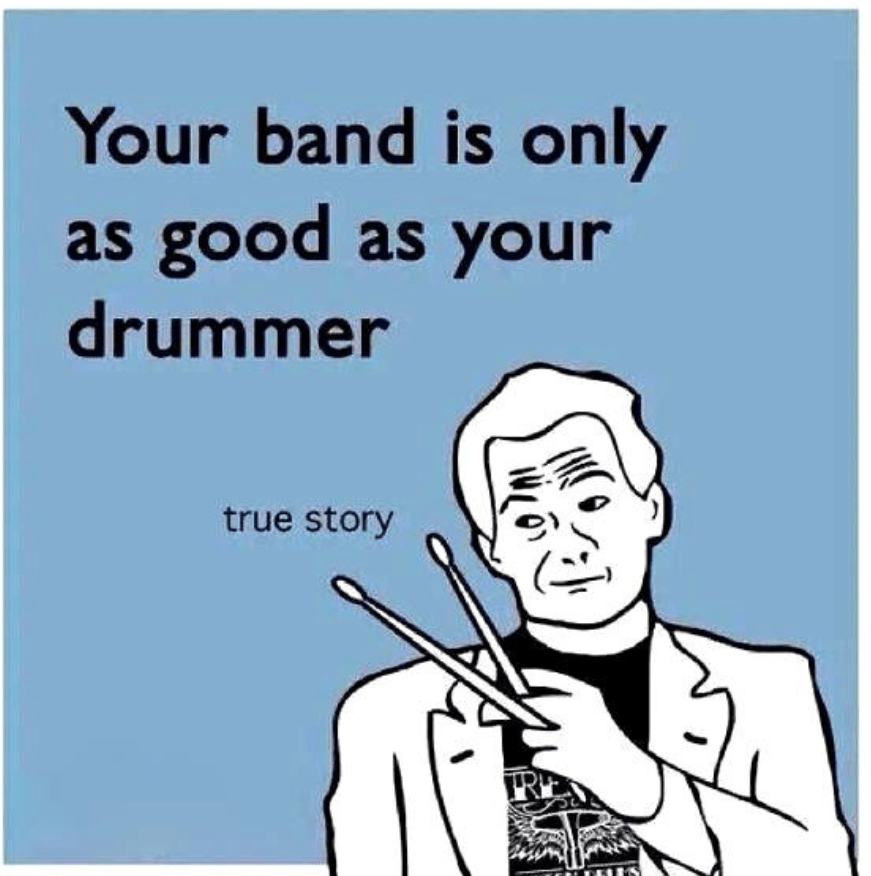 Meme of a man holding drumsticks that says "Your band is only as good as your drummer."